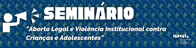 Seminário "Aborto Legal e Violência Institucional contra Crianças e Adolescentes"