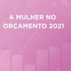 A mulher no Orçamento 2021